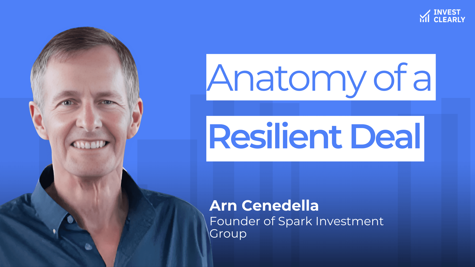 A promotional graphic for Invest Clearly featuring Arn Cenedella, Founder of Spark Investment Group. The text reads “Anatomy of a Resilient Deal.” Arn is smiling and wearing a dark blue button-down shirt against a blue gradient background with subtle geometric shapes and the Invest Clearly logo in the top left corner.